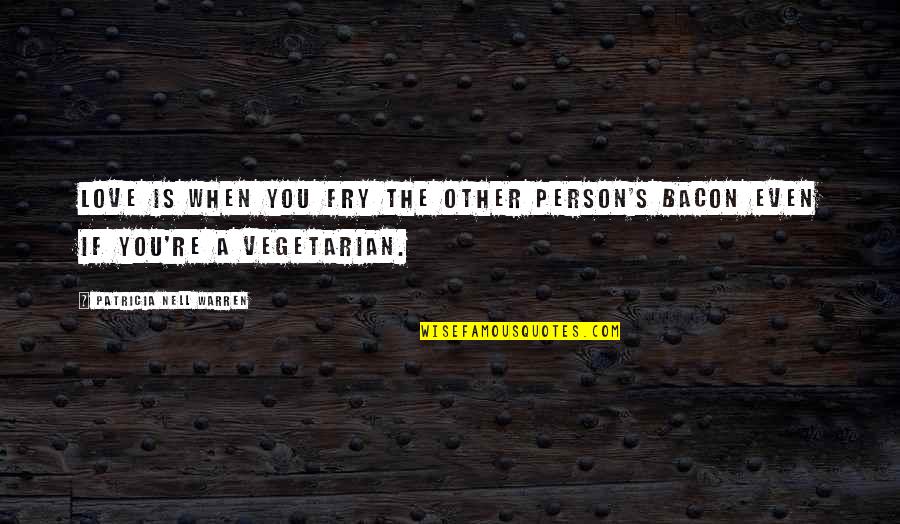 A Person You Love Quotes By Patricia Nell Warren: Love is when you fry the other person's A Person You Love Quotes By Patricia Nell Warren: Love is when you fry the other person's