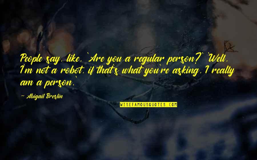 A Person You Really Like Quotes By Abigail Breslin: People say, like, 'Are you a regular person?'
