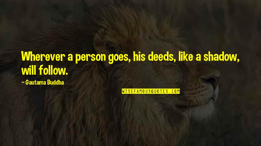 A Person You Really Like Quotes By Gautama Buddha: Wherever a person goes, his deeds, like a A Person You Really Like Quotes By Gautama Buddha: Wherever a person goes, his deeds, like a