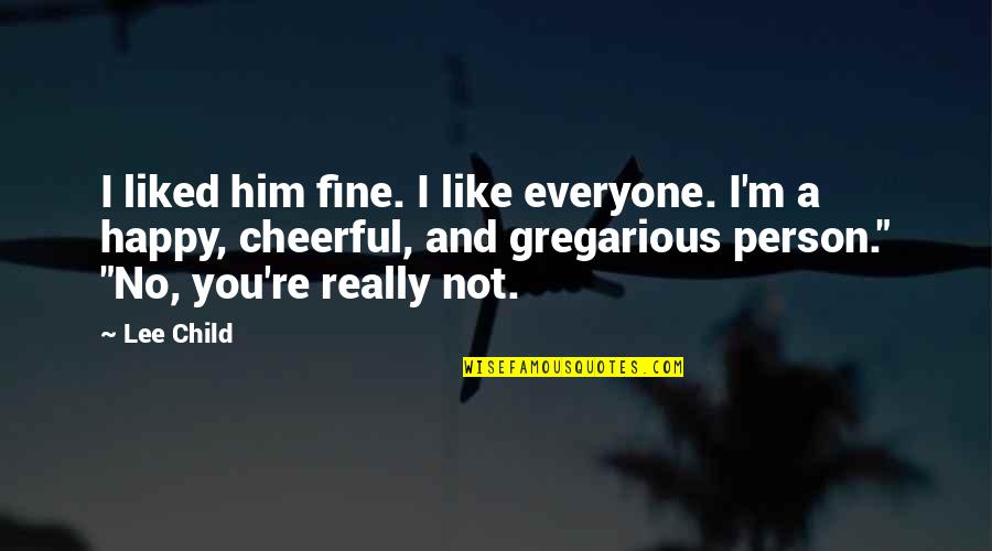 A Person You Really Like Quotes By Lee Child: I liked him fine. I like everyone. I'm A Person You Really Like Quotes By Lee Child: I liked him fine. I like everyone. I'm