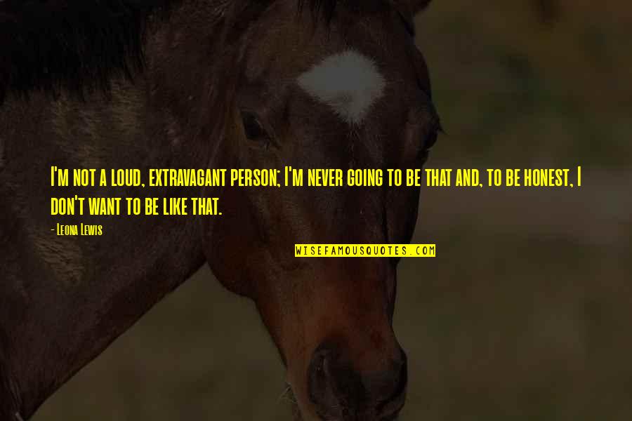 A Person You Really Like Quotes By Leona Lewis: I'm not a loud, extravagant person; I'm never A Person You Really Like Quotes By Leona Lewis: I'm not a loud, extravagant person; I'm never