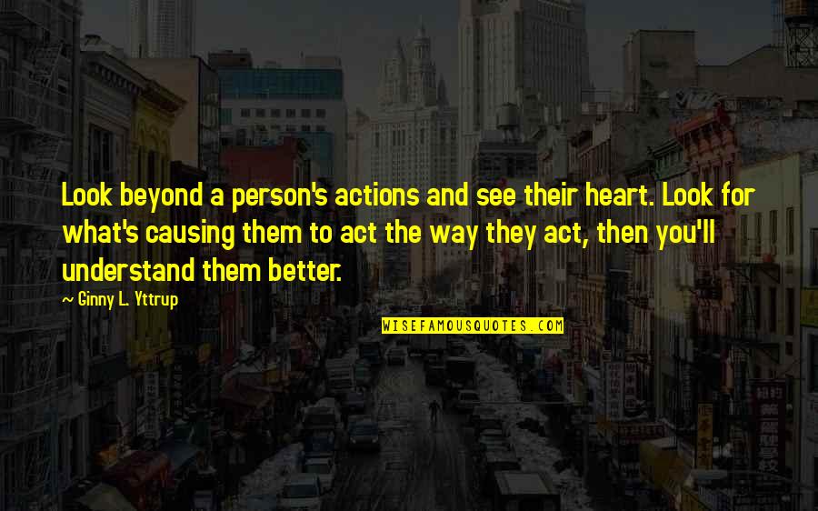 A Person's Actions Quotes By Ginny L. Yttrup: Look beyond a person's actions and see their