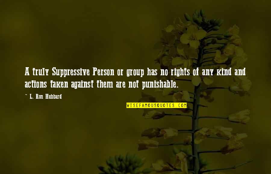 A Person's Actions Quotes By L. Ron Hubbard: A truly Suppressive Person or group has no
