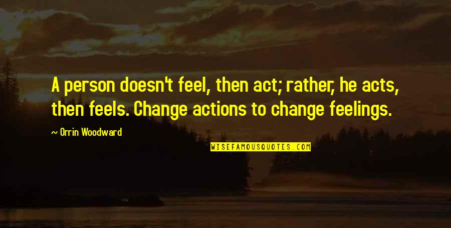 A Person's Actions Quotes By Orrin Woodward: A person doesn't feel, then act; rather, he