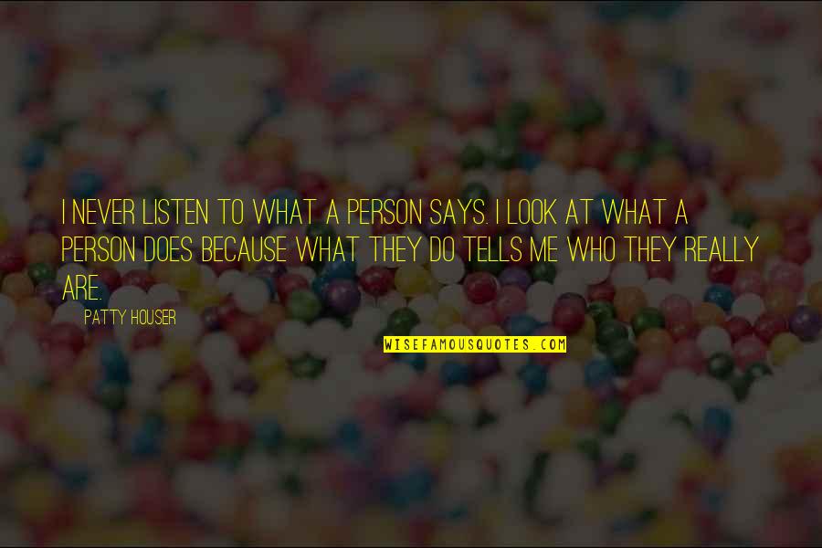 A Person's Actions Quotes By Patty Houser: I never listen to what a person says.