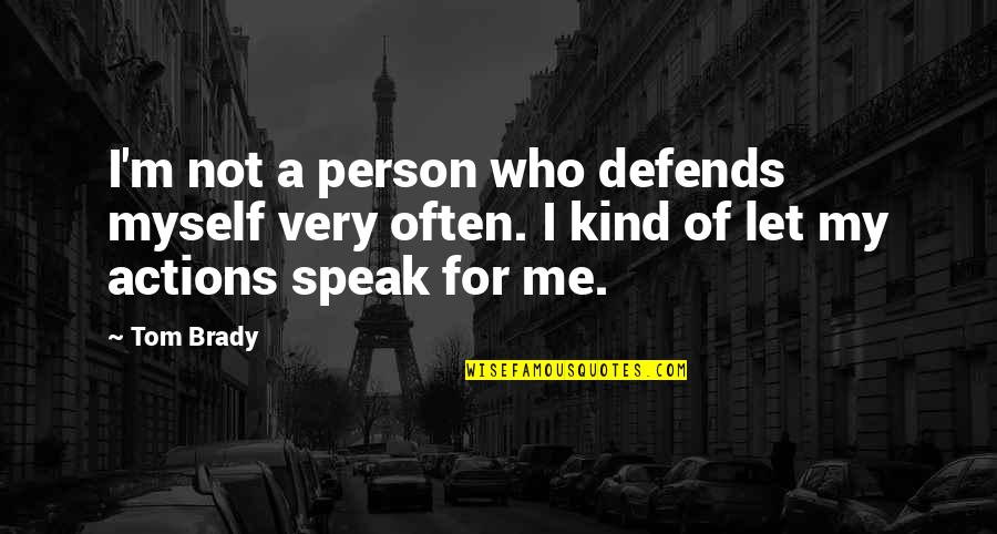 A Person's Actions Quotes By Tom Brady: I'm not a person who defends myself very