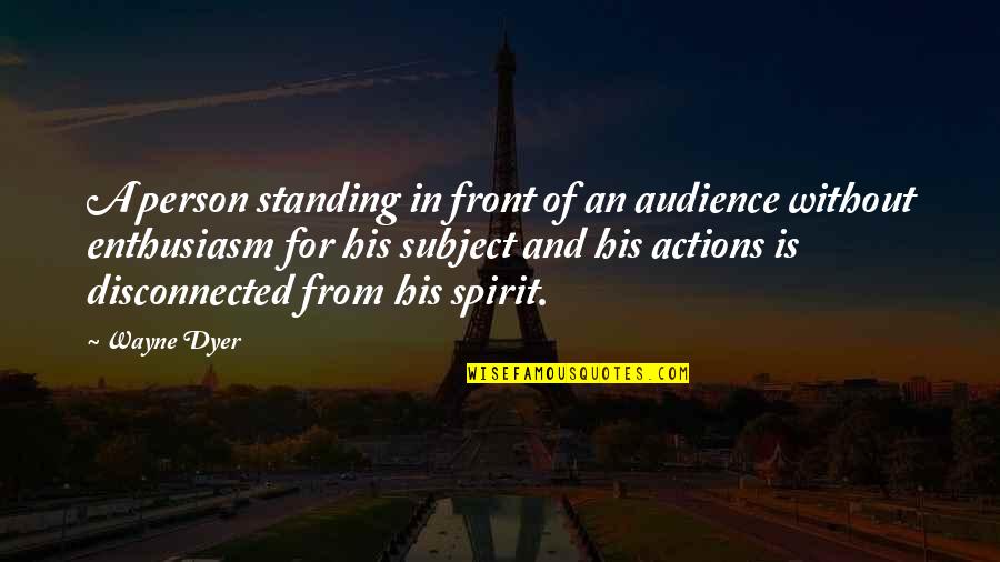A Person's Actions Quotes By Wayne Dyer: A person standing in front of an audience