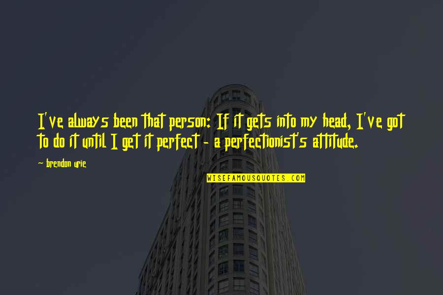 A Person's Attitude Quotes By Brendon Urie: I've always been that person: If it gets