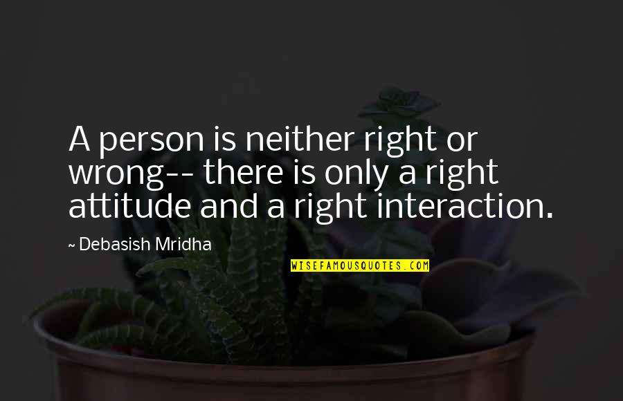 A Person's Attitude Quotes By Debasish Mridha: A person is neither right or wrong-- there