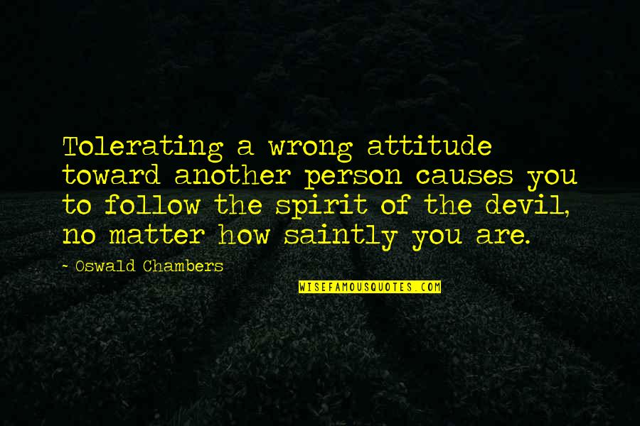 A Person's Attitude Quotes By Oswald Chambers: Tolerating a wrong attitude toward another person causes