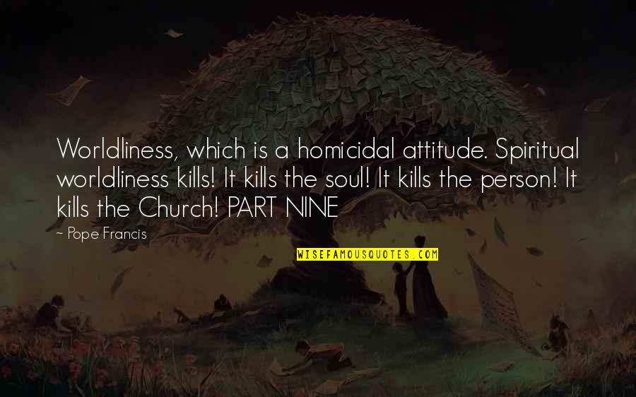 A Person's Attitude Quotes By Pope Francis: Worldliness, which is a homicidal attitude. Spiritual worldliness