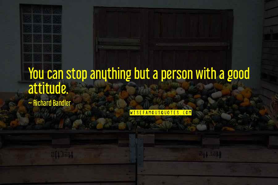 A Person's Attitude Quotes By Richard Bandler: You can stop anything but a person with
