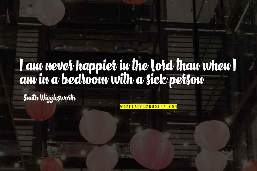 A Person's Bedroom Quotes By Smith Wigglesworth: I am never happier in the Lord than