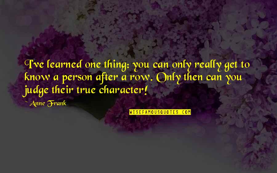 A Person's Character Quotes By Anne Frank: I've learned one thing: you can only really A Person's Character Quotes By Anne Frank: I've learned one thing: you can only really