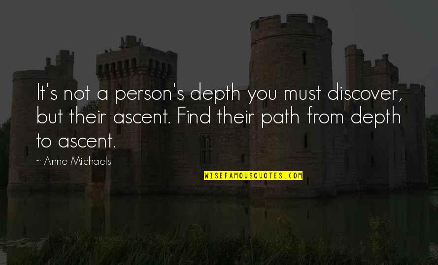A Person's Character Quotes By Anne Michaels: It's not a person's depth you must discover, A Person's Character Quotes By Anne Michaels: It's not a person's depth you must discover,