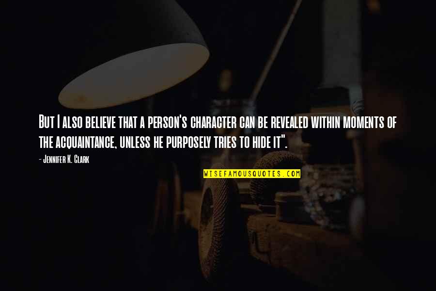 A Person's Character Quotes By Jennifer K. Clark: But I also believe that a person's character A Person's Character Quotes By Jennifer K. Clark: But I also believe that a person's character
