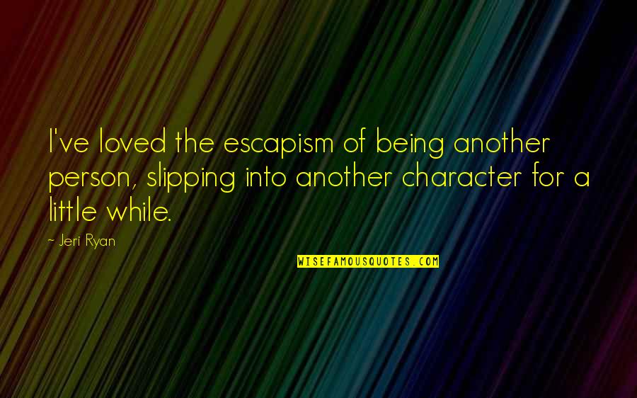 A Person's Character Quotes By Jeri Ryan: I've loved the escapism of being another person, A Person's Character Quotes By Jeri Ryan: I've loved the escapism of being another person,