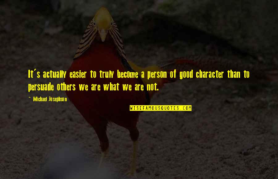 A Person's Character Quotes By Michael Josephson: It's actually easier to truly become a person A Person's Character Quotes By Michael Josephson: It's actually easier to truly become a person