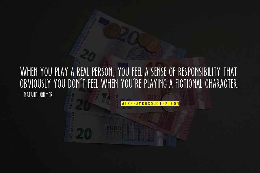 A Person's Character Quotes By Natalie Dormer: When you play a real person, you feel A Person's Character Quotes By Natalie Dormer: When you play a real person, you feel