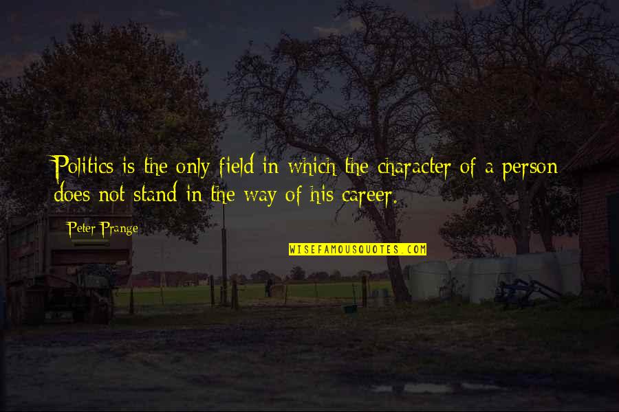 A Person's Character Quotes By Peter Prange: Politics is the only field in which the A Person's Character Quotes By Peter Prange: Politics is the only field in which the