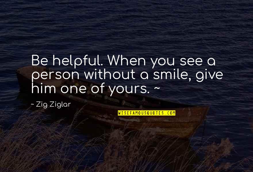 A Person's Smile Quotes By Zig Ziglar: Be helpful. When you see a person without