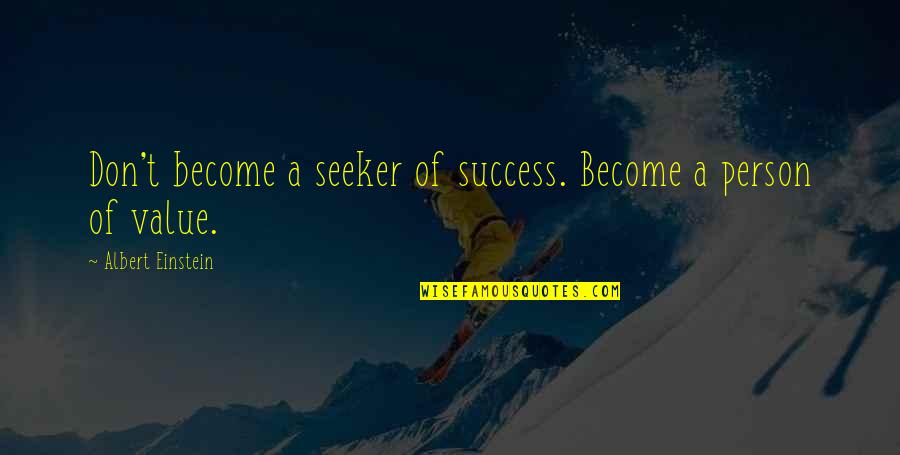 A Person's Value Quotes By Albert Einstein: Don't become a seeker of success. Become a