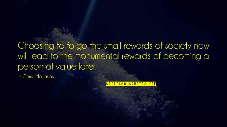 A Person's Value Quotes By Chris Matakas: Choosing to forgo the small rewards of society