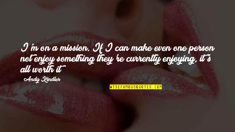 A Person's Worth Quotes By Andy Kindler: I'm on a mission. If I can make A Person's Worth Quotes By Andy Kindler: I'm on a mission. If I can make