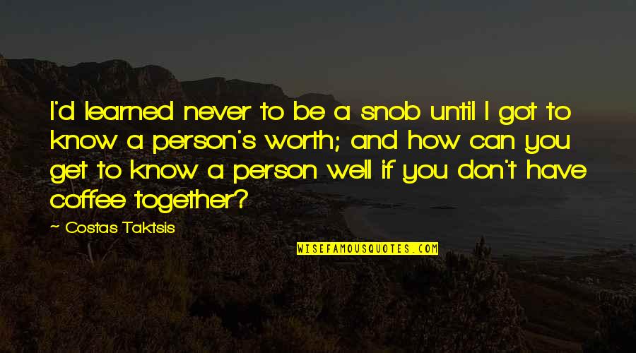 A Person's Worth Quotes By Costas Taktsis: I'd learned never to be a snob until A Person's Worth Quotes By Costas Taktsis: I'd learned never to be a snob until