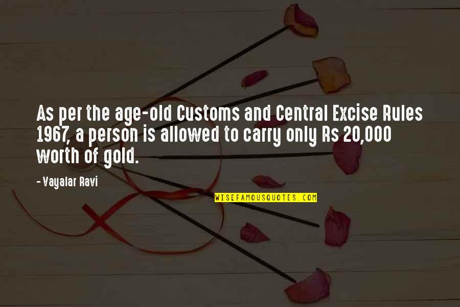 A Person's Worth Quotes By Vayalar Ravi: As per the age-old Customs and Central Excise A Person's Worth Quotes By Vayalar Ravi: As per the age-old Customs and Central Excise