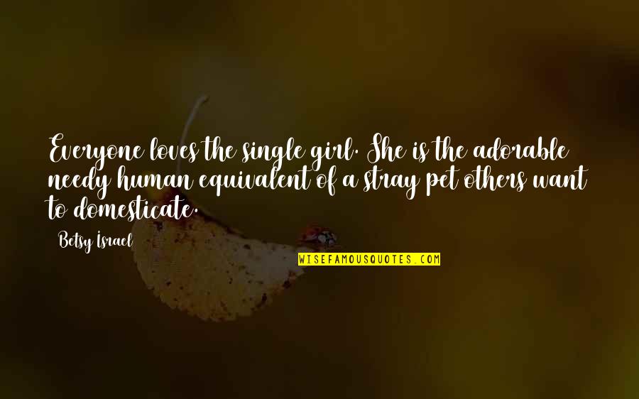 A Pet Quotes By Betsy Israel: Everyone loves the single girl. She is the