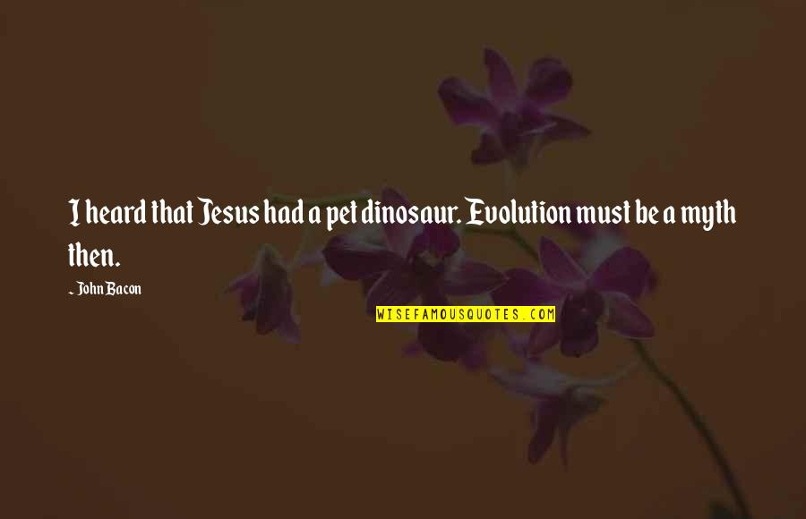 A Pet Quotes By John Bacon: I heard that Jesus had a pet dinosaur.