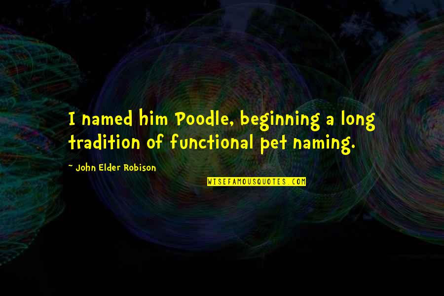 A Pet Quotes By John Elder Robison: I named him Poodle, beginning a long tradition