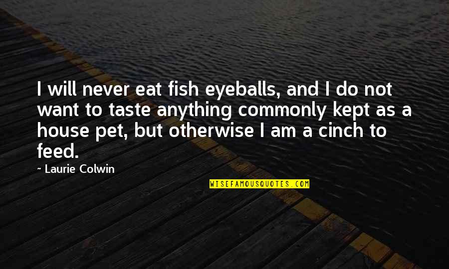 A Pet Quotes By Laurie Colwin: I will never eat fish eyeballs, and I