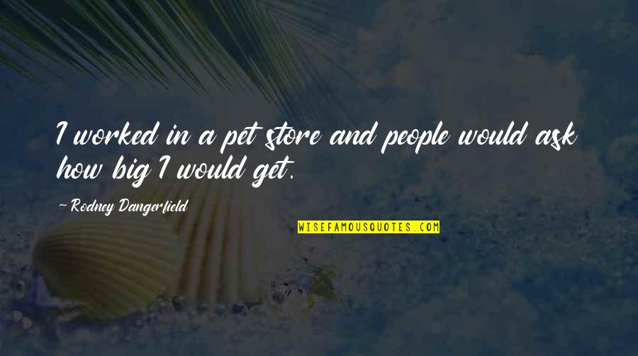A Pet Quotes By Rodney Dangerfield: I worked in a pet store and people