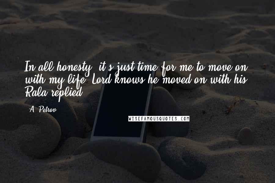 A. Petrov quotes: In all honesty, it's just time for me to move on with my life. Lord knows he moved on with his, Rala replied A. Petrov quotes: In all honesty, it's just time for me to move on with my life. Lord knows he moved on with his, Rala replied