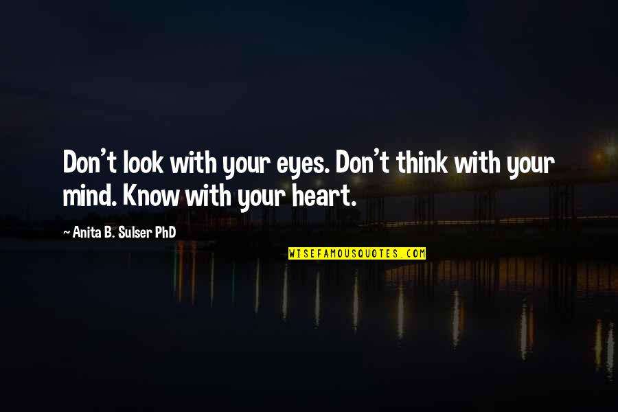 A Phd Quotes By Anita B. Sulser PhD: Don't look with your eyes. Don't think with