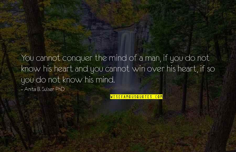 A Phd Quotes By Anita B. Sulser PhD: You cannot conquer the mind of a man,