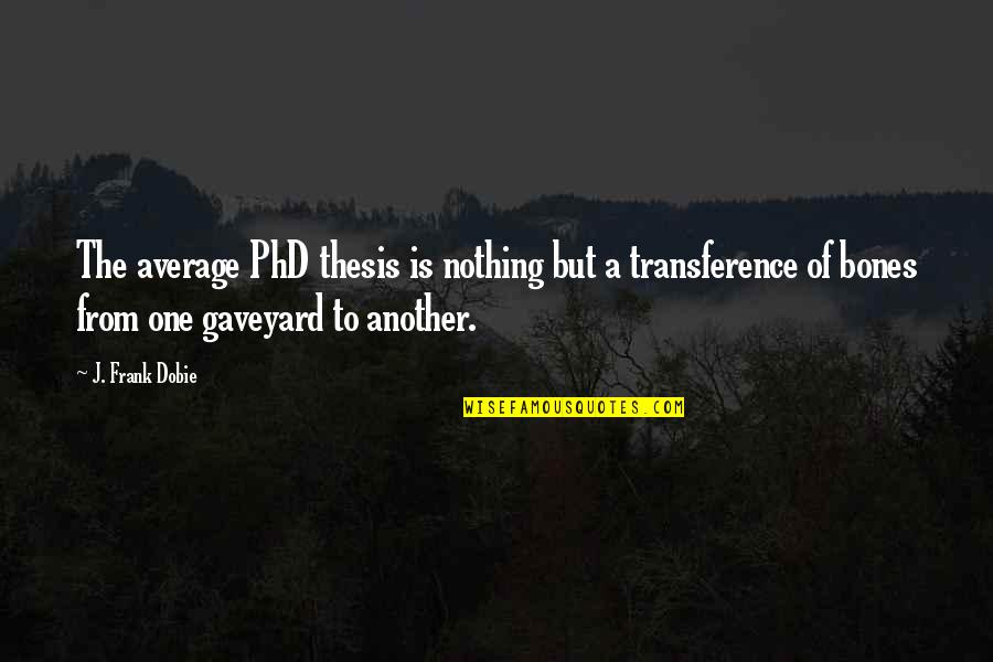 A Phd Quotes By J. Frank Dobie: The average PhD thesis is nothing but a