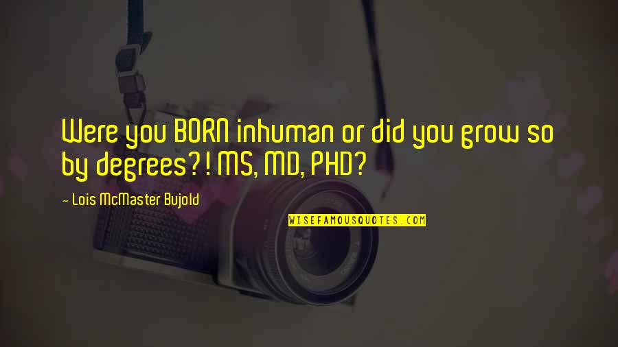 A Phd Quotes By Lois McMaster Bujold: Were you BORN inhuman or did you grow