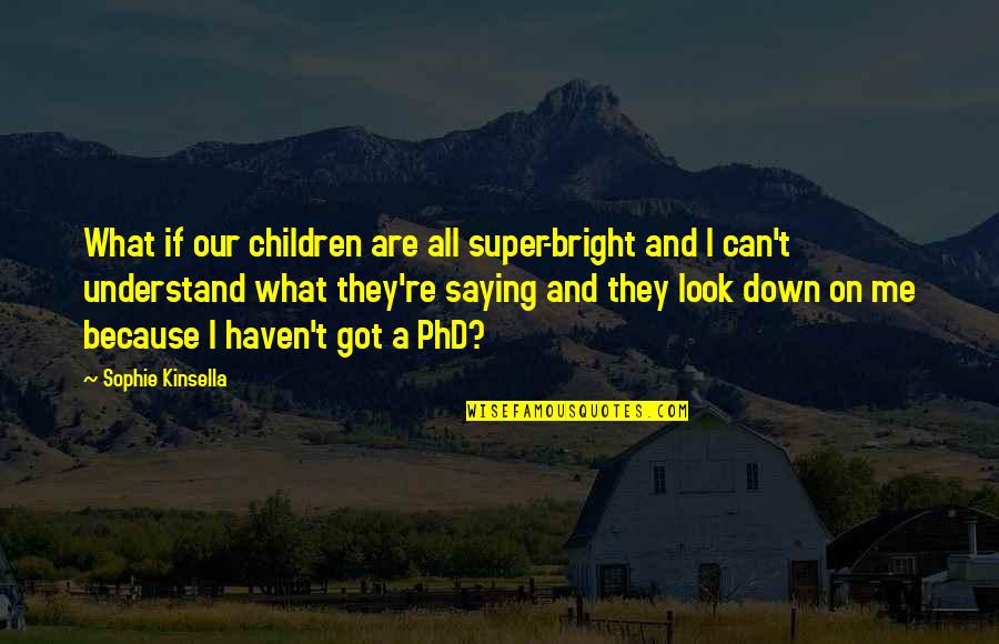 A Phd Quotes By Sophie Kinsella: What if our children are all super-bright and