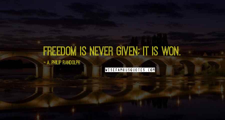 A. Philip Randolph quotes: Freedom is never given; it is won.