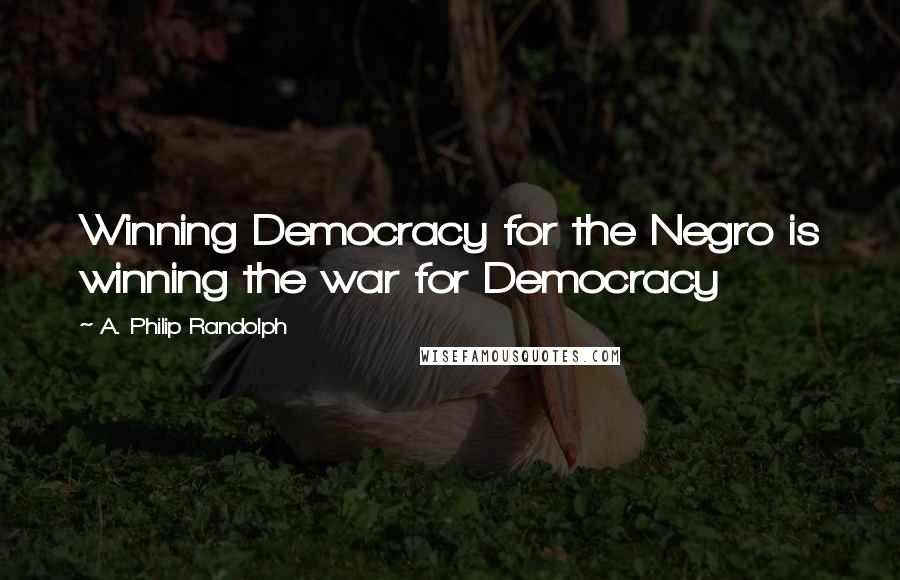 A. Philip Randolph quotes: Winning Democracy for the Negro is winning the war for Democracy