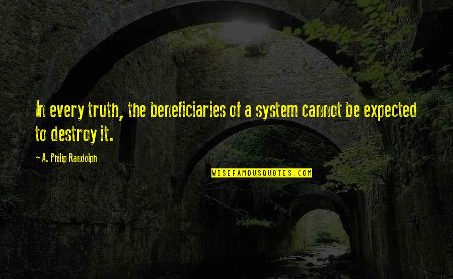 A Philip Randolph Quotes By A. Philip Randolph: In every truth, the beneficiaries of a system