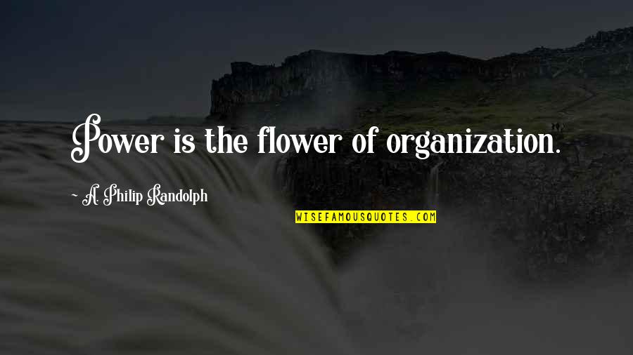 A Philip Randolph Quotes By A. Philip Randolph: Power is the flower of organization.