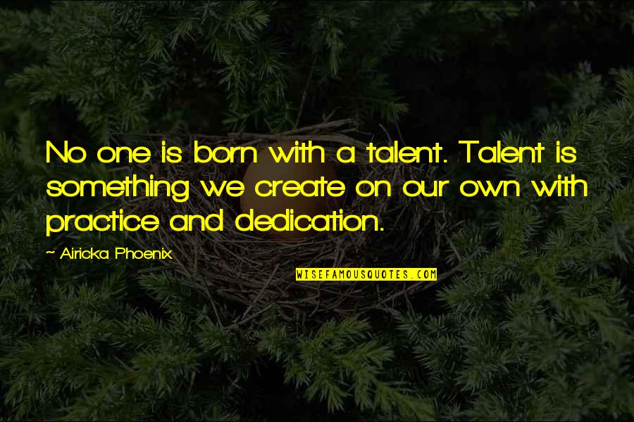A Phoenix Quotes By Airicka Phoenix: No one is born with a talent. Talent