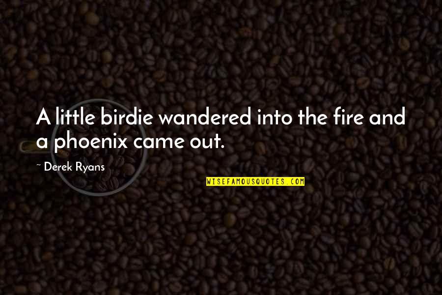 A Phoenix Quotes By Derek Ryans: A little birdie wandered into the fire and