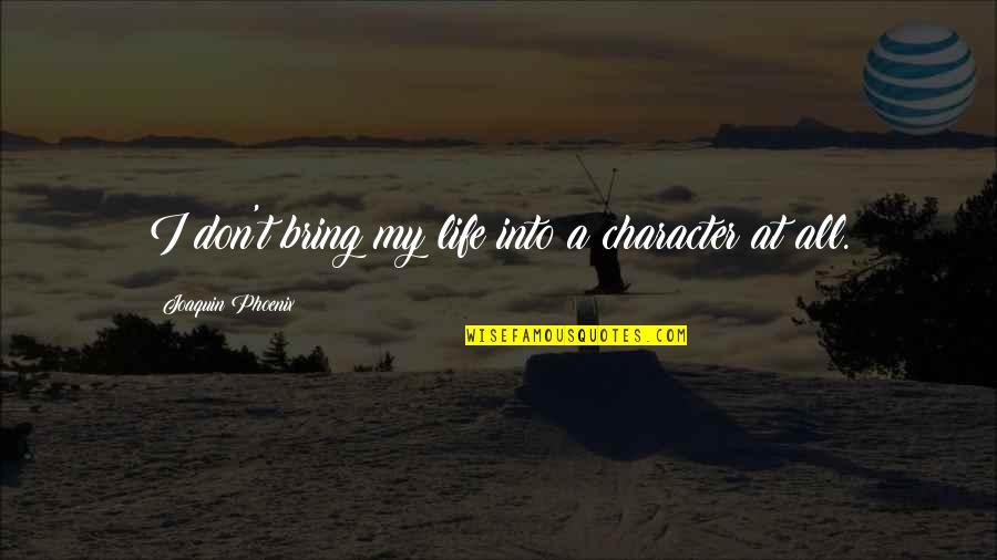 A Phoenix Quotes By Joaquin Phoenix: I don't bring my life into a character