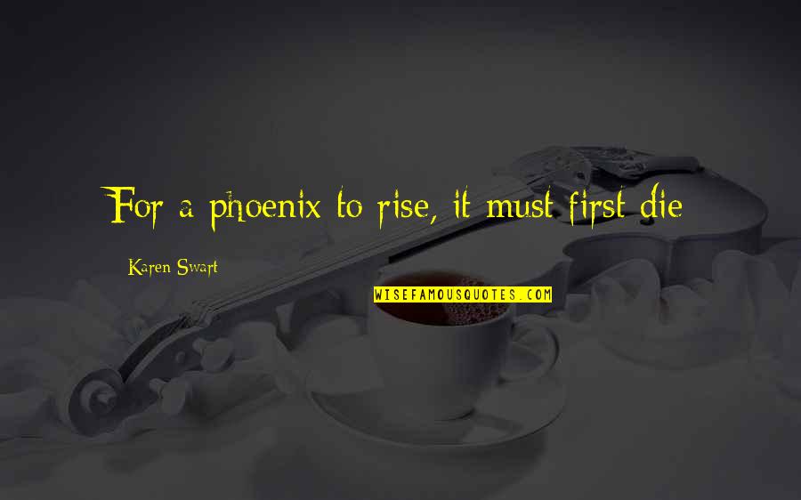 A Phoenix Quotes By Karen Swart: For a phoenix to rise, it must first