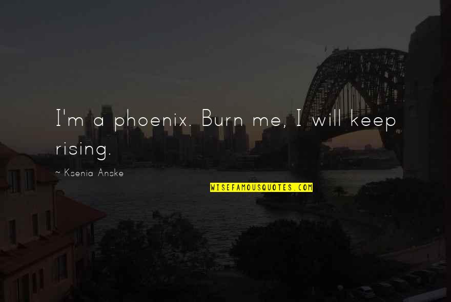 A Phoenix Quotes By Ksenia Anske: I'm a phoenix. Burn me, I will keep